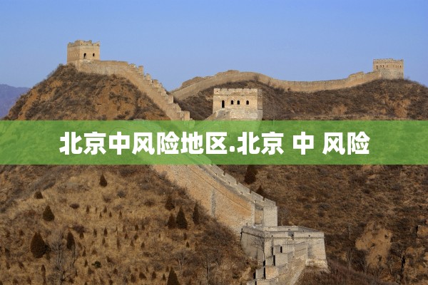 北京中风险地区.北京 中 风险