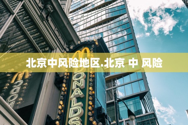 北京中风险地区.北京 中 风险