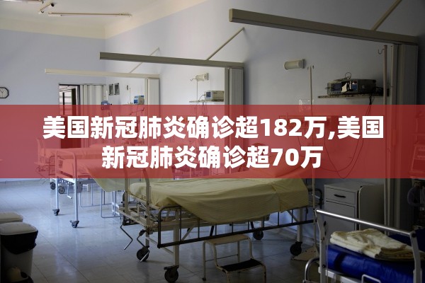 美国新冠肺炎确诊超182万,美国新冠肺炎确诊超70万