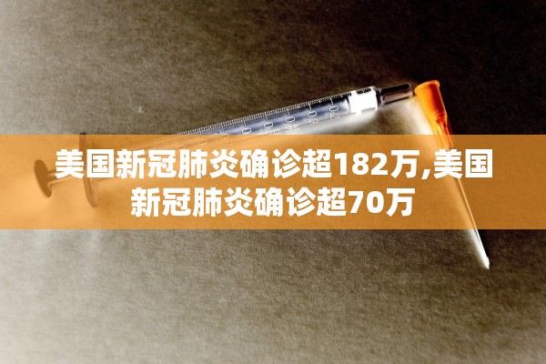 美国新冠肺炎确诊超182万,美国新冠肺炎确诊超70万