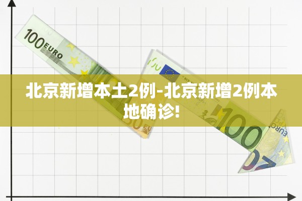 北京新增本土2例-北京新增2例本地确诊!