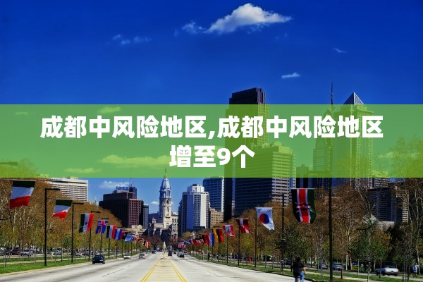 成都中风险地区,成都中风险地区增至9个