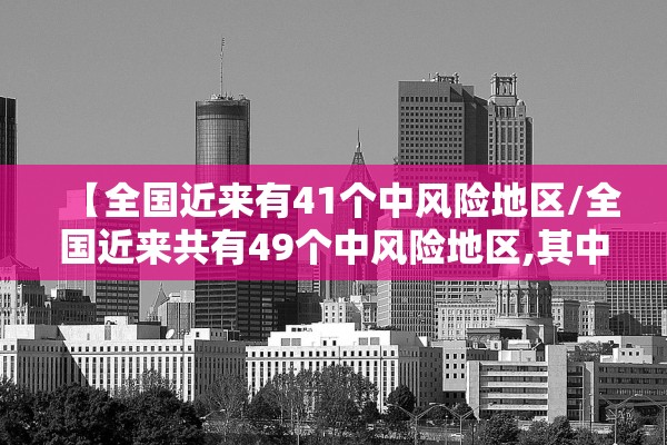 【全国近来有41个中风险地区/全国近来共有49个中风险地区,其中辽宁32个北京7个】 【全国近来有41个中风险地区/全国近来共有49个中风险地区,其中辽宁32个北京7个】