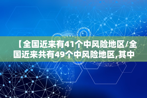 【全国近来有41个中风险地区/全国近来共有49个中风险地区,其中辽宁32个北京7个】 【全国近来有41个中风险地区/全国近来共有49个中风险地区,其中辽宁32个北京7个】