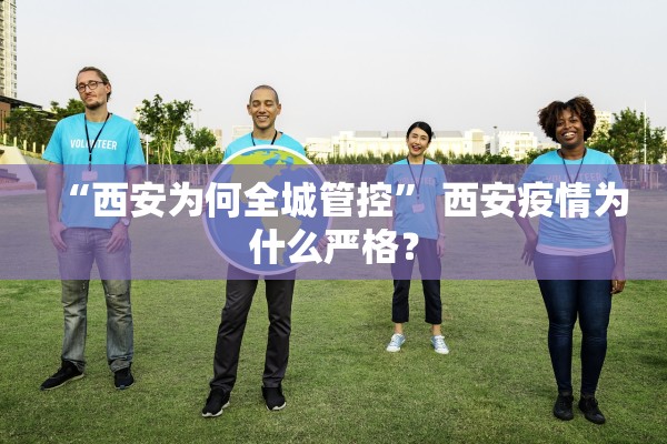 “西安为何全城管控	” 西安疫情为什么严格？