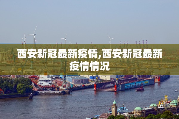 西安新冠最新疫情,西安新冠最新疫情情况