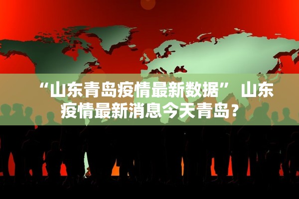 “山东青岛疫情最新数据” 山东疫情最新消息今天青岛？