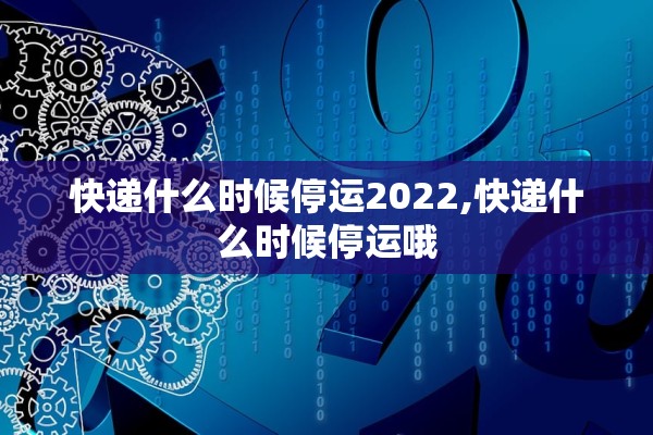快递什么时候停运2022,快递什么时候停运哦