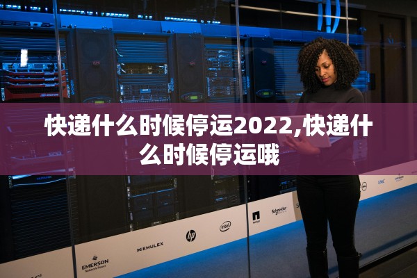 快递什么时候停运2022,快递什么时候停运哦