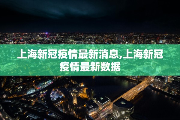 上海新冠疫情最新消息,上海新冠疫情最新数据