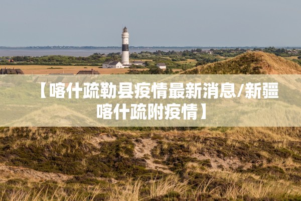 【喀什疏勒县疫情最新消息/新疆喀什疏附疫情】