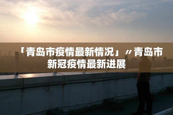 「青岛市疫情最新情况」〃青岛市新冠疫情最新进展