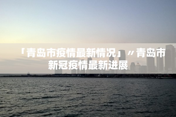 「青岛市疫情最新情况」〃青岛市新冠疫情最新进展