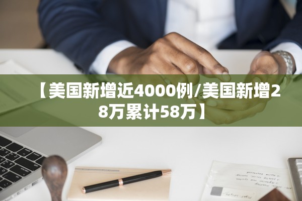 【美国新增近4000例/美国新增28万累计58万】