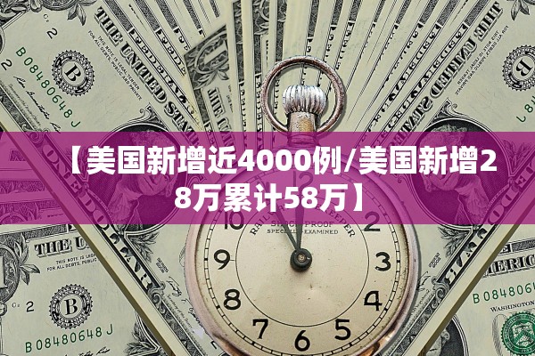 【美国新增近4000例/美国新增28万累计58万】