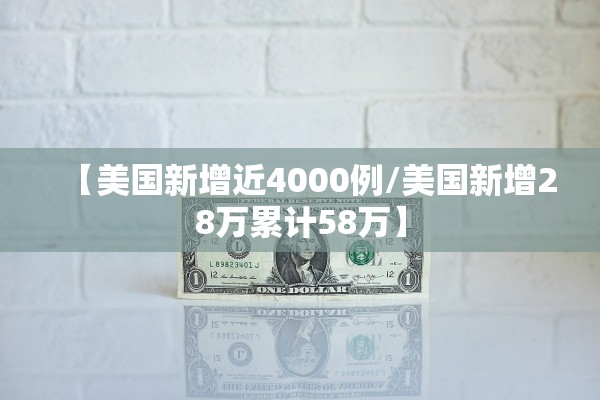 【美国新增近4000例/美国新增28万累计58万】