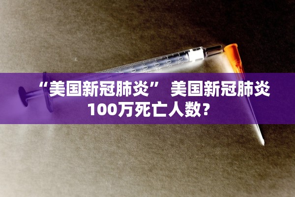 “美国新冠肺炎” 美国新冠肺炎100万死亡人数？
