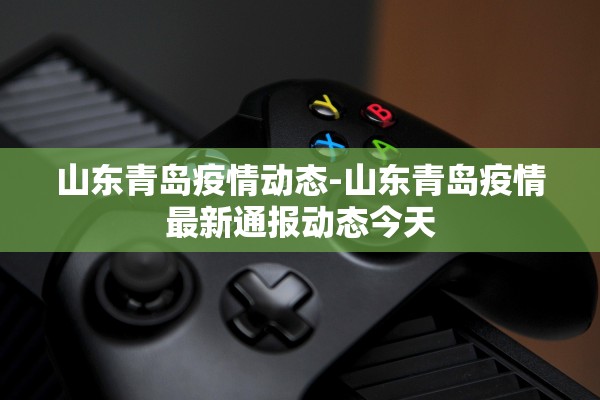 山东青岛疫情动态-山东青岛疫情最新通报动态今天