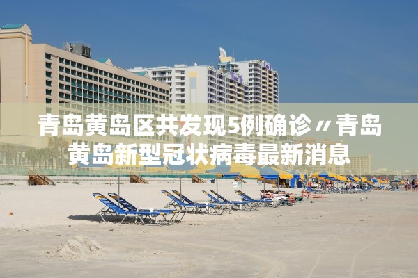 青岛黄岛区共发现5例确诊〃青岛黄岛新型冠状病毒最新消息