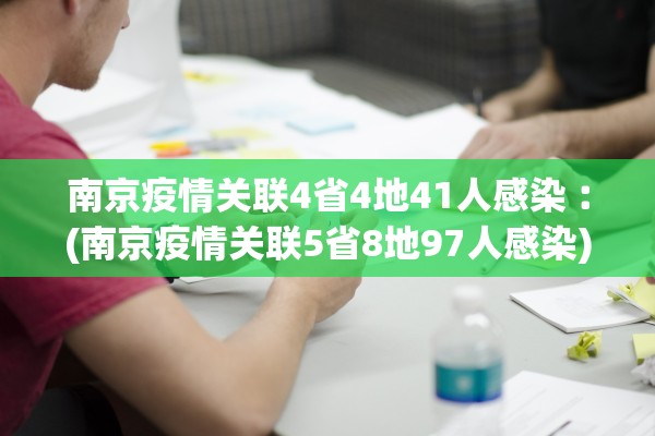 南京疫情关联4省4地41人感染︰(南京疫情关联5省8地97人感染)
