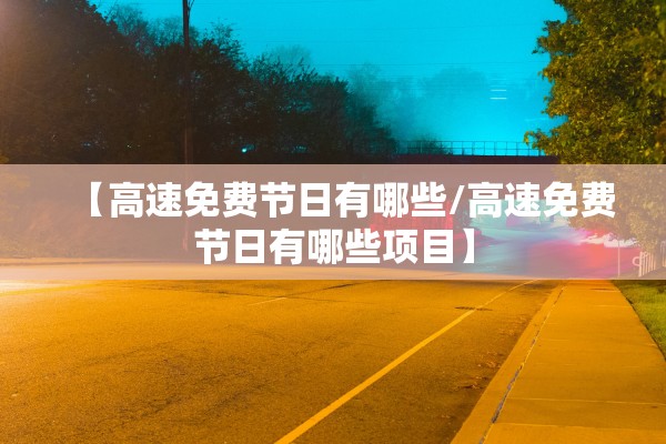 【高速免费节日有哪些/高速免费节日有哪些项目】