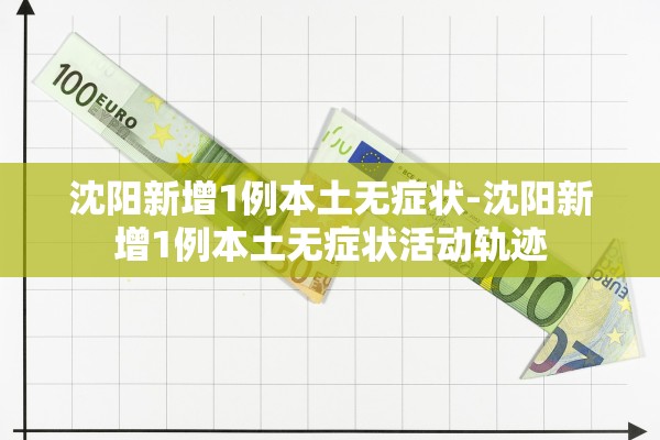 沈阳新增1例本土无症状-沈阳新增1例本土无症状活动轨迹
