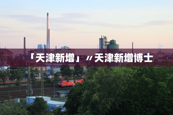 「天津新增」〃天津新增博士
