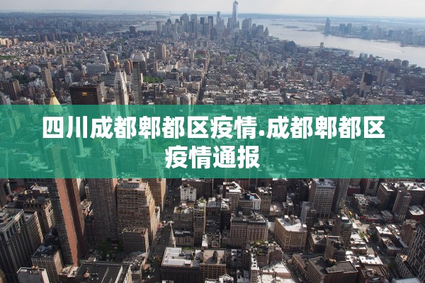四川成都郫都区疫情.成都郫都区疫情通报