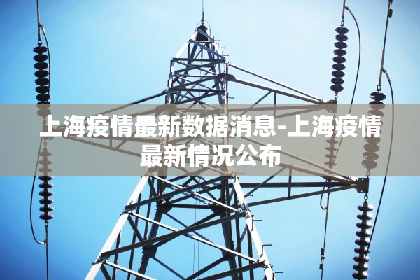 上海疫情最新数据消息-上海疫情最新情况公布