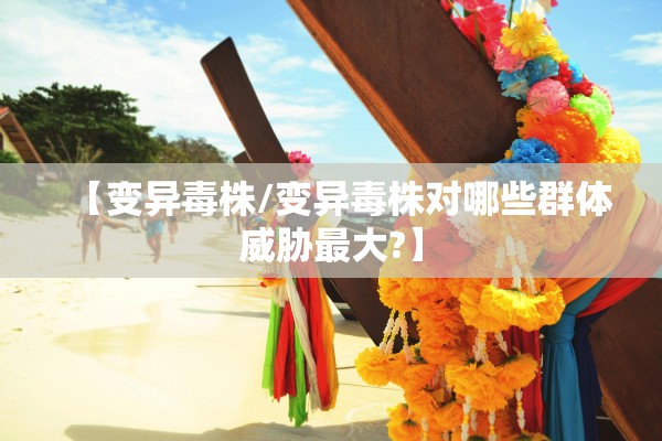 【变异毒株/变异毒株对哪些群体威胁最大?】