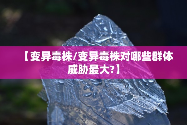 【变异毒株/变异毒株对哪些群体威胁最大?】