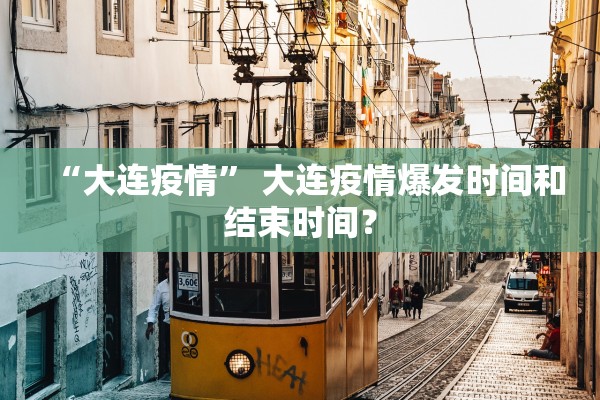 “大连疫情” 大连疫情爆发时间和结束时间？
