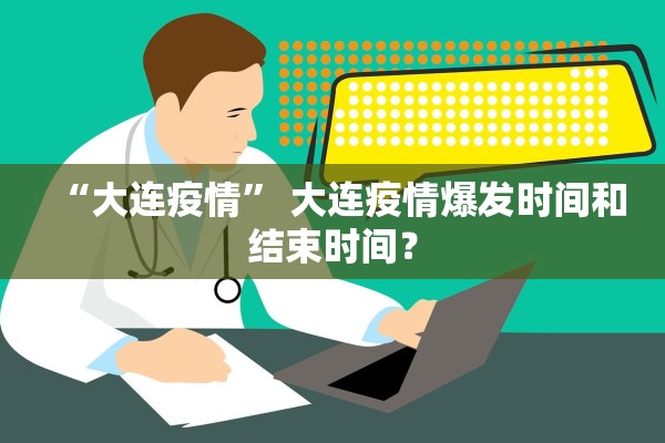 “大连疫情” 大连疫情爆发时间和结束时间？
