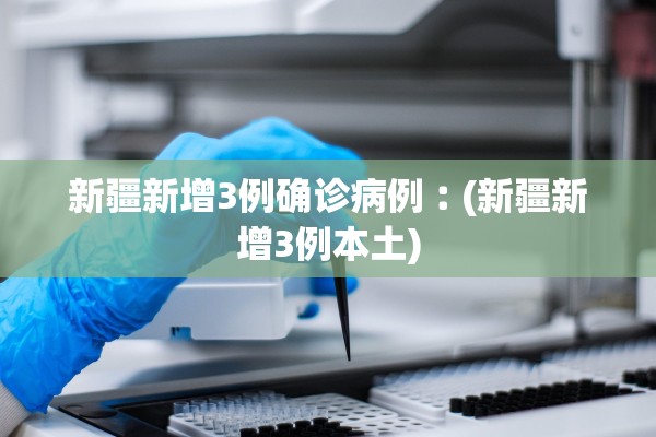 新疆新增3例确诊病例︰(新疆新增3例本土)