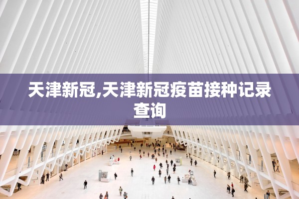 天津新冠,天津新冠疫苗接种记录查询