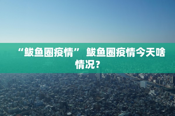 “鲅鱼圈疫情	” 鲅鱼圈疫情今天啥情况？