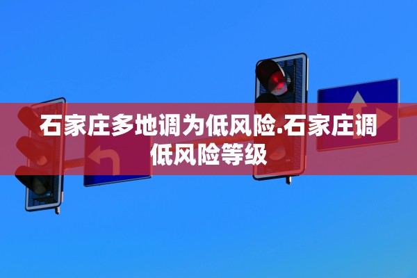 石家庄多地调为低风险.石家庄调低风险等级