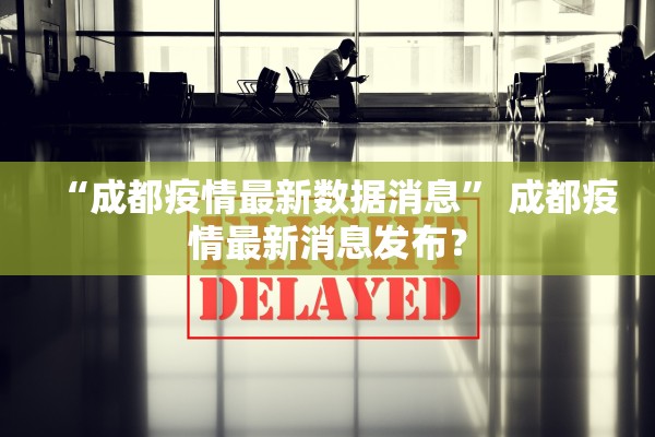 “成都疫情最新数据消息” 成都疫情最新消息发布？