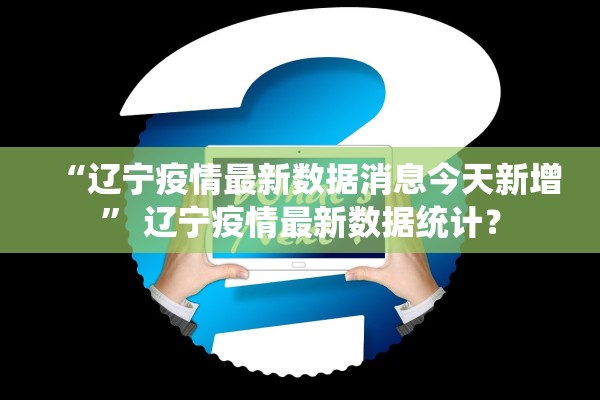 “辽宁疫情最新数据消息今天新增” 辽宁疫情最新数据统计？
