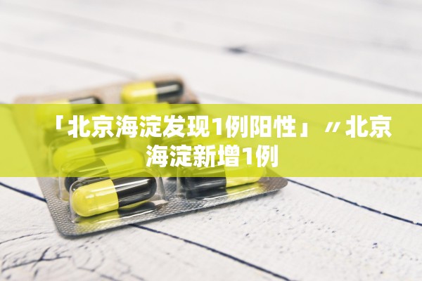 「北京海淀发现1例阳性」〃北京海淀新增1例