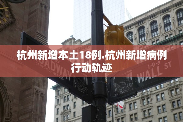 杭州新增本土18例.杭州新增病例行动轨迹