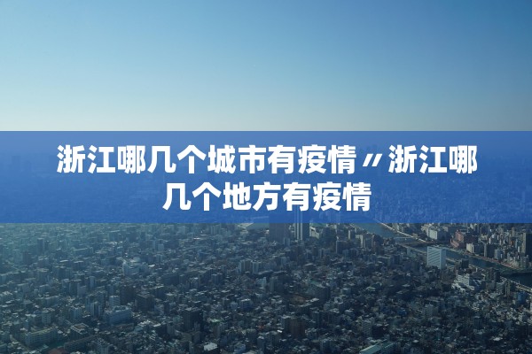 浙江哪几个城市有疫情〃浙江哪几个地方有疫情