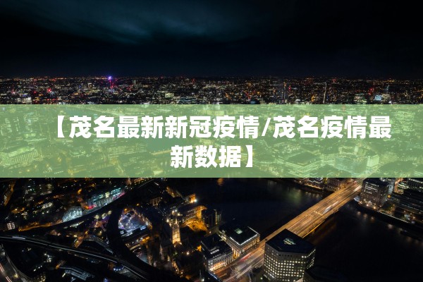 【茂名最新新冠疫情/茂名疫情最新数据】