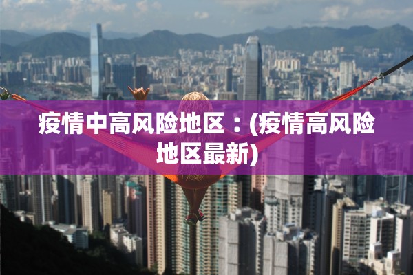 疫情中高风险地区︰(疫情高风险地区最新)