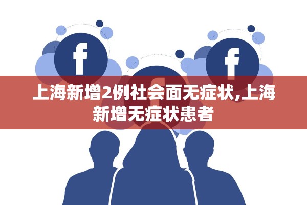 上海新增2例社会面无症状,上海新增无症状患者