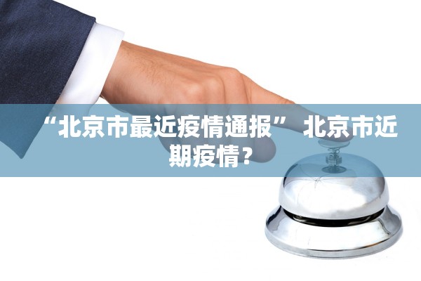 “北京市最近疫情通报” 北京市近期疫情？