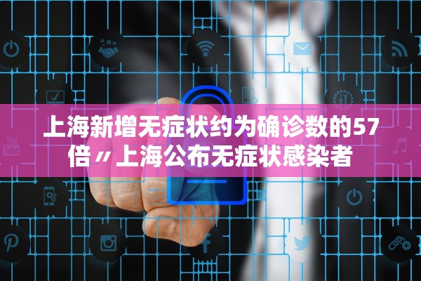 上海新增无症状约为确诊数的57倍〃上海公布无症状感染者