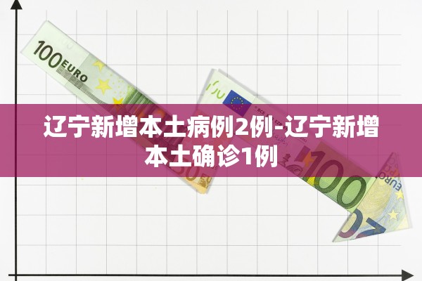 辽宁新增本土病例2例-辽宁新增本土确诊1例