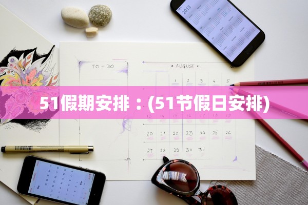 51假期安排︰(51节假日安排)