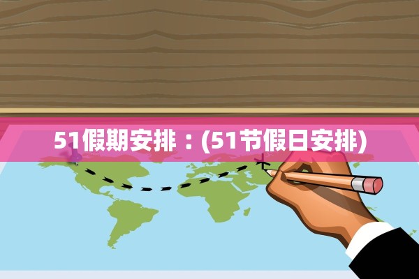 51假期安排︰(51节假日安排)